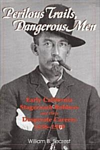 Perilous Trails, Dangerous Men: Early California Stagecoach Robbers and Their Desperate Careers 1856-1900 (Paperback)