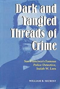 Dark and Tangled Threads of Crime: San Franciscos Famous Police Detective Isaiah W. Lees (Paperback)