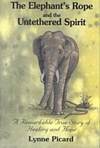 The Elephants Rope and the Untethered Spirit a Remarkable True Story of Healing and Hope (Paperback)
