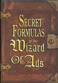 Secret Formulas of the Wizard of Ads: Turning Paupers Into Princes and Lead Into Gold (Hardcover)