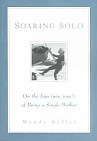 Soaring Solo: On the Joys (Yes, Joys!) of Being a Single Mother (Paperback)
