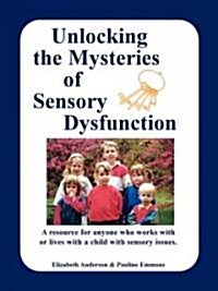Unlocking the Mysteries of Sensory Dysfunction: A Resource for Anyone Who Works With, or Lives With, a Child with Sensory Issues (Paperback)