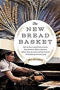 The New Bread Basket: How the New Crop of Grain Growers, Plant Breeders, Millers, Maltsters, Bakers, Brewers, and Local Food Activists Are R (Paperback)