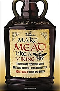Make Mead Like a Viking: Traditional Techniques for Brewing Natural, Wild-Fermented, Honey-Based Wines and Beers (Paperback)