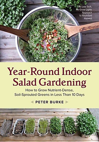 Year-Round Indoor Salad Gardening: How to Grow Nutrient-Dense, Soil-Sprouted Greens in Less Than 10 Days (Paperback)