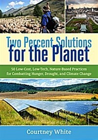 Two Percent Solutions for the Planet: 50 Low-Cost, Low-Tech, Nature-Based Practices for Combatting Hunger, Drought, and Climate Change (Paperback)