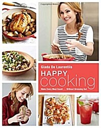 Happy Cooking: Make Every Meal Count ... Without Stressing Out: A Cookbook (Hardcover)