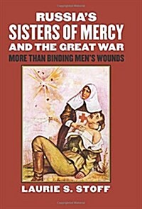 Russias Sisters of Mercy and the Great War: More Than Binding Mens Wounds (Hardcover)