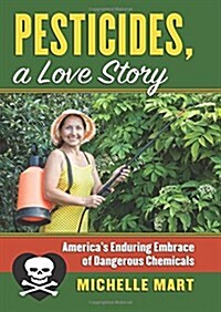 Pesticides, a Love Story: Americas Enduring Embrace of Dangerous Chemicals (Hardcover)