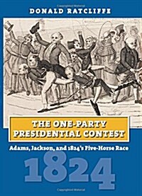 The One-Party Presidential Contest: Adams, Jackson, and 1824s Five-Horse Race (Hardcover)