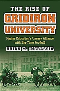 The Rise of Gridiron University: Higher Educations Uneasy Alliance with Big-Time Football (Paperback)