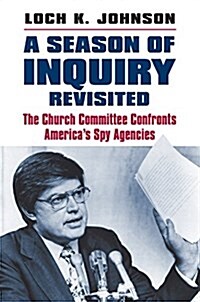 A Season of Inquiry Revisited: The Church Committee Confronts Americas Spy Agencies (Hardcover)