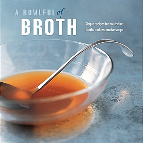 A Bowlful of Broth : Nourishing Recipes for Bone Broths and Other Restorative Soups (Hardcover)