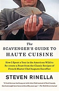 The Scavengers Guide to Haute Cuisine: How I Spent a Year in the American Wild to Re-Create a Feast from the Classic Recipes of French Master Chef Au (Paperback)