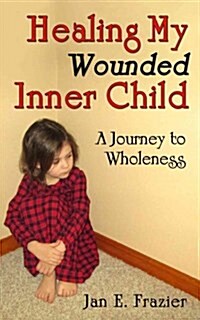 Healing My Wounded Inner Child: A Journey to Wholeness (Paperback)