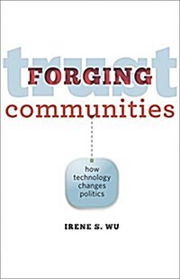 Forging Trust Communities: How Technology Changes Politics (Paperback)