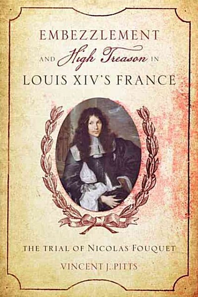 Embezzlement and High Treason in Louis XIVs France: The Trial of Nicolas Fouquet (Hardcover)