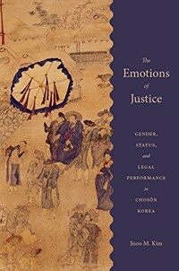 The emotions of justice : gender, status, and legal performance in Chosŏn Korea