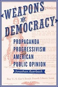 Weapons of democracy : propaganda, progressivism, and American public opinion
