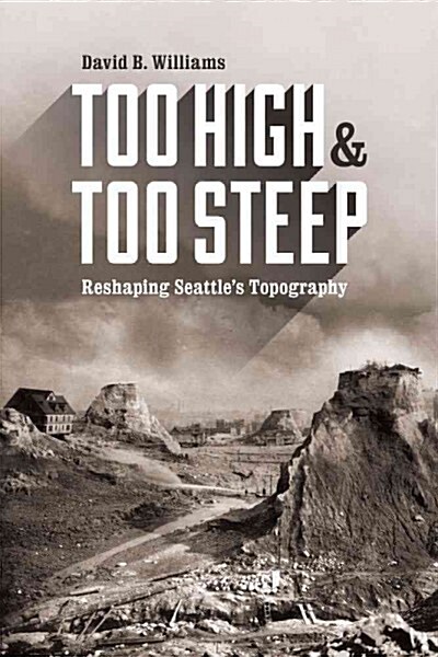 Too High and Too Steep: Reshaping Seattles Topography (Hardcover)