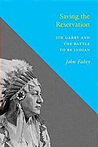 Saving the Reservation: Joe Garry and the Battle to Be Indian (Paperback)