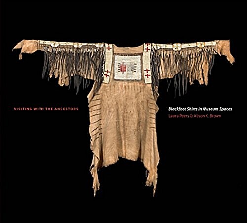 Visiting with the Ancestors: Blackfoot Shirts in Museum Spaces (Paperback)
