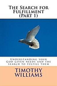 The Search for Fulfillment (Part 1): Understanding Your God Given Needs and the Search to Fulfill Them (Paperback)