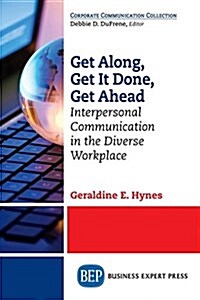 Get Along, Get It Done, Get Ahead: Interpersonal Communication in the Diverse Workplace (Paperback)