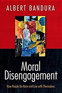 Moral Disengagement: How People Do Harm and Live with Themselves (Hardcover)