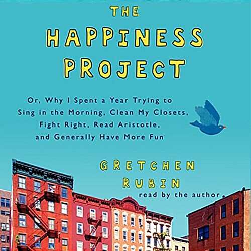 The Happiness Project: Or, Why I Spent a Year Trying to Sing in the Morning, Clean My Closets, Fight Right, Read Aristotle, and Generally Hav (Audio CD)