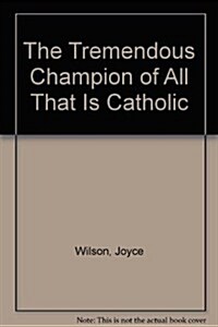 The Tremendous Champion of All That Is Catholic (Paperback)