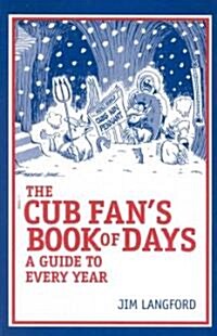 The Cubs Fans Book of Days: A Guide to Every Year (Hardcover)