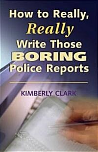 How to Really, Really Write Those Boring Police Reports (Paperback)