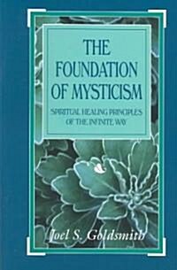 The Foundation of Mysticism: Spiritual Healing Principles of the Infinite Way (Paperback)