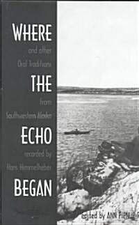 Where the Echo Began: And Other Oral Traditions from Southwestern Alaska Recorded by Hans Himmelheber. Ed. (Hardcover)