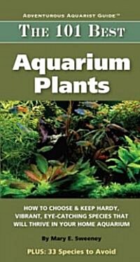 The 101 Best Aquarium Plants: How to Choose and Keep Hardy, Vibrant, Eye-Catching Species That Will Thrive in Your Home Aquarium                       (Paperback)