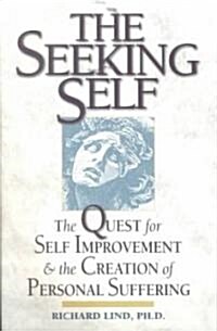 The Seeking Self: The Quest for Self Improvement and the Creation of Personal Suffering (Paperback)