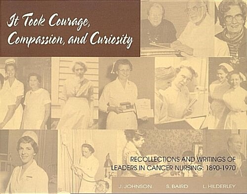 It Took Courage, Compassion, and Curiosity: Recollections and Writings of Leaders in Cancer Nursing, 1890-1970                                         (Paperback)