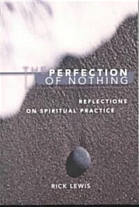 The Perfection of Nothing: Reflections on Spiritual Practice (Paperback)