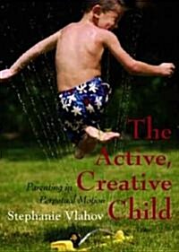 The Active, Creative Child: Parenting in Perpetual Motion (Paperback)