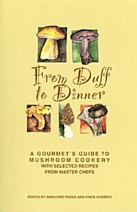 From Duff to Dinner: A Gourmets Guide to Mushroom Cookery, with Selected Recipes from Master Chefs (Paperback)