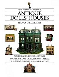 The Small World of Antique Dolls Houses: Six Decades of Collecting Mansions, Cottages, Shops, Stables, Theaters, Churches--Even a Zoo (Hardcover)