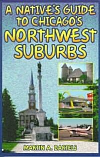 A Natives Guide to Chicagos Northwest Suburbs (Paperback)