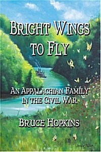 Bright Wings to Fly: An Appalachian Family in the Civil War (Paperback)