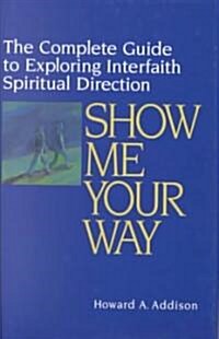 Show Me Your Way: The Complete Guide to Exploring Interfaith Spiritual Direction (Hardcover)