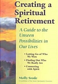Creating a Spiritual Retirement: A Guide to the Unseen Possibilities in Our Lives (Hardcover)