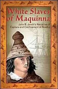 White Slaves of Maquinna: John R. Jewitts Narrative of Capture and Confinement at Nootka (Paperback)