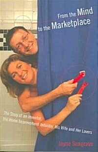 From the Mind to the Marketplace: The Story of an Inventor, the Home Improvement Industry, His Wife and Her Lover (Paperback)