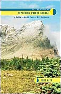 Exploring Prince George: A Guide to North Central B. C. Outdoors (Paperback)
