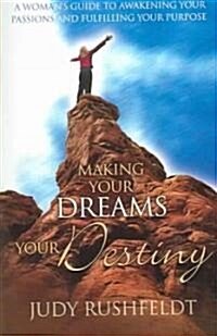 Making Your Dreams Your Destiny: A Womans Guide to Awakening Your Passions and Fulfilling Your Purpose (Paperback)